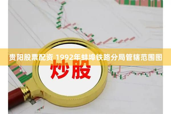 贵阳股票配资 1992年蚌埠铁路分局管辖范围图