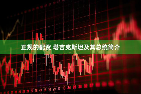 正规的配资 塔吉克斯坦及其总统简介