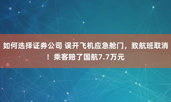 如何选择证券公司 误开飞机应急舱门，致航班取消！乘客赔了国航7.7万元