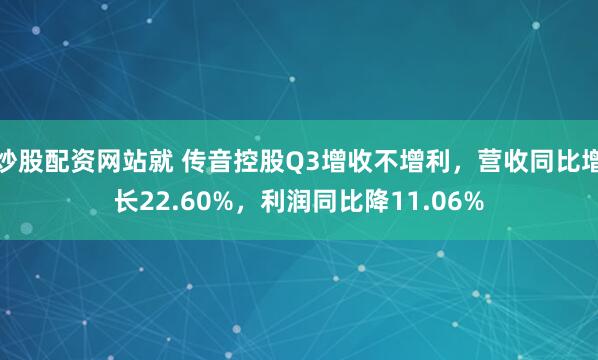 炒股配资网站就 传音控股Q3增收不增利，营收同比增长22.60%，利润同比降11.06%