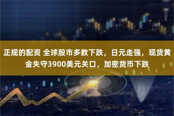 正规的配资 全球股市多数下跌，日元走强，现货黄金失守3900美元关口，加密货币下跌