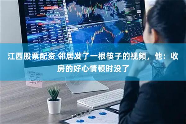 江西股票配资 邻居发了一根筷子的视频，他：收房的好心情顿时没了